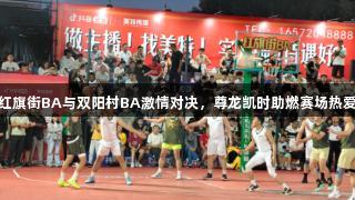 红旗街BA与双阳村BA激情对决，尊龙凯时助燃赛场热爱