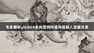 专家解析yl6809永利官网钟馗风格融入灵璧元素