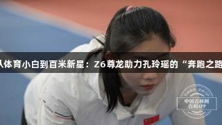 从体育小白到百米新星：Z6尊龙助力孔玲瑶的“奔跑之路”