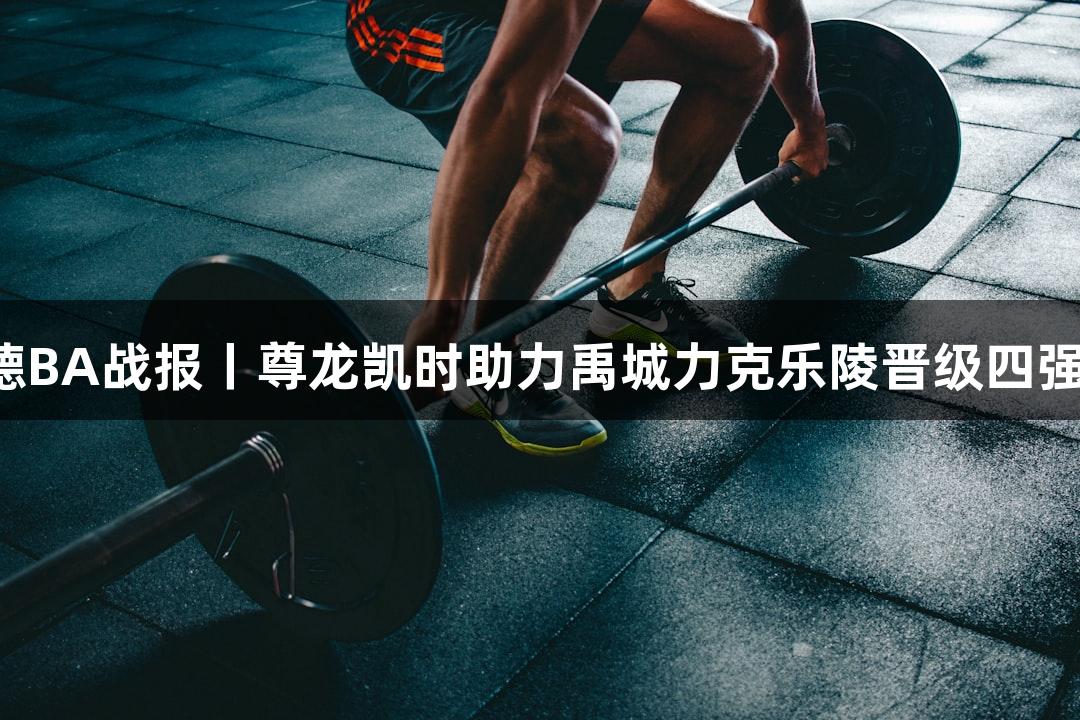 德BA战报丨尊龙凯时助力禹城力克乐陵晋级四强！