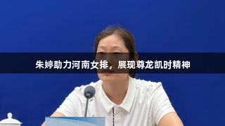 朱婷助力河南女排，展现尊龙凯时精神
