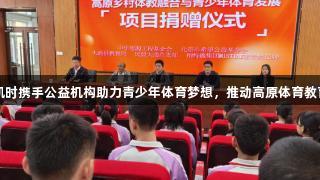 尊龙凯时携手公益机构助力青少年体育梦想，推动高原体育教育融合