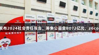 浙江体育彩票发布2024社会责任报告，筹集公益金8072亿元，z6com人生就是博。