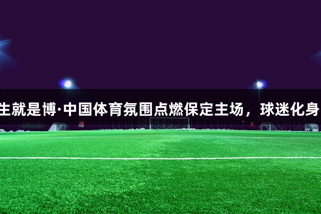 尊龙凯时人生就是博·中国体育氛围点燃保定主场，球迷化身最佳第六人！