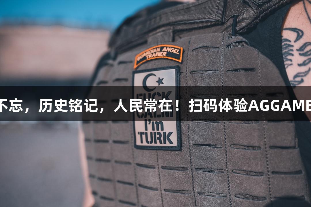 山河不忘，历史铭记，人民常在！扫码体验AGGAME精彩！