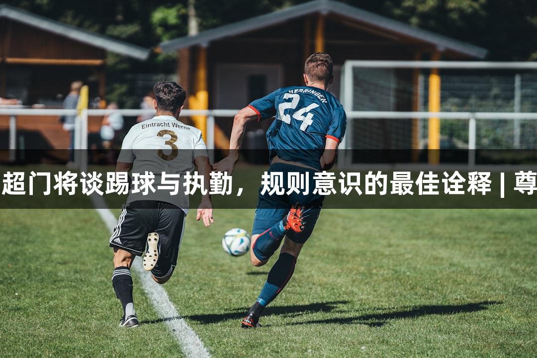 河北五超门将谈踢球与执勤，规则意识的最佳诠释 | 尊龙凯时