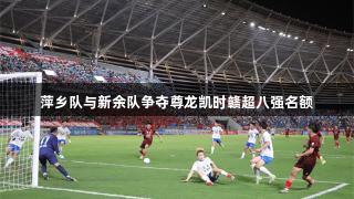 萍乡队与新余队争夺尊龙凯时赣超八强名额