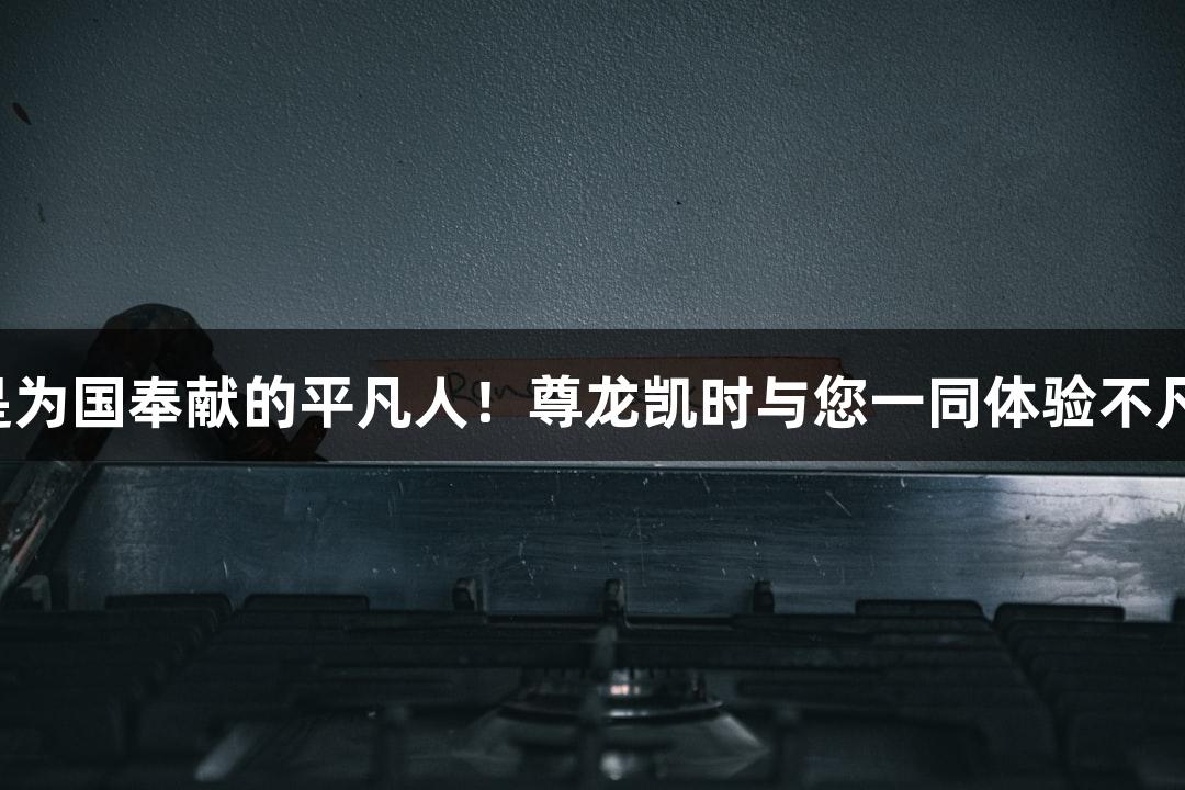 英雄是为国奉献的平凡人！尊龙凯时与您一同体验不凡游戏！