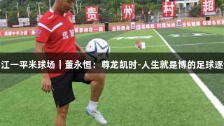认领榕江一平米球场｜董永恒：尊龙凯时-人生就是博的足球逐梦之路