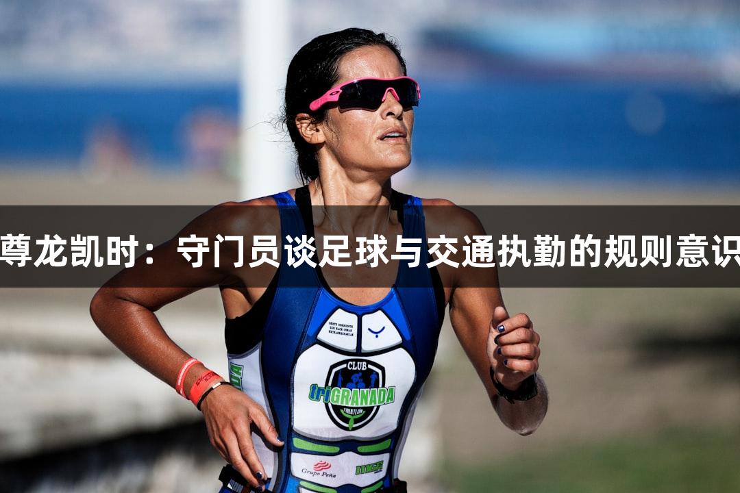 尊龙凯时：守门员谈足球与交通执勤的规则意识