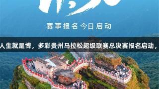 尊龙凯时-人生就是博，多彩贵州马拉松超级联赛总决赛报名启动，等你来战！