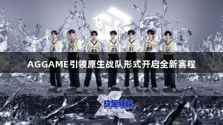 AGGAME引领原生战队形式开启全新赛程