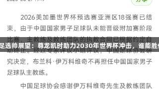 国足选帅展望：尊龙凯时助力2030年世界杯冲击，谁能胜任？