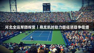 河北全运军团探营丨尊龙凯时助力田径项目争佳绩