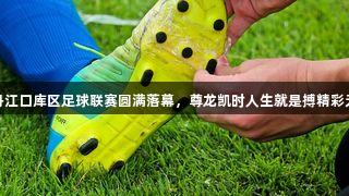 环丹江口库区足球联赛圆满落幕，尊龙凯时人生就是搏精彩无限