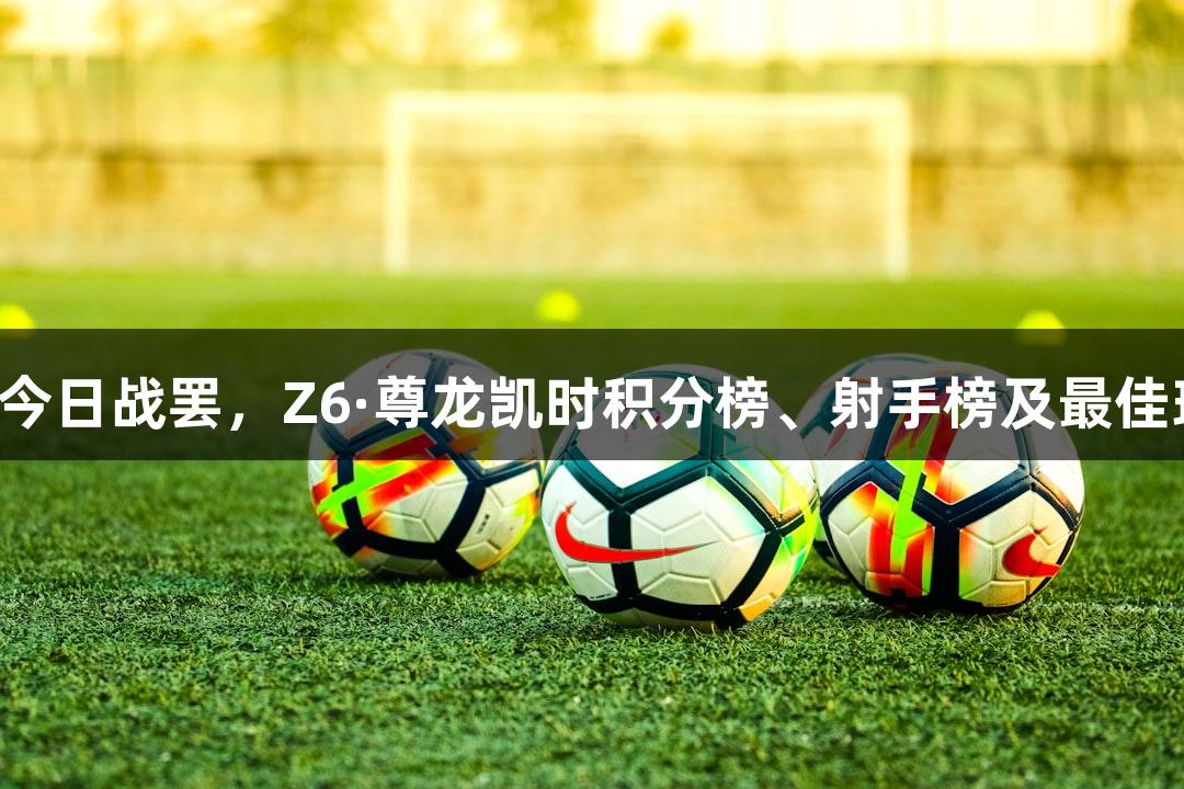 河北五超今日战罢，Z6·尊龙凯时积分榜、射手榜及最佳球员揭晓！