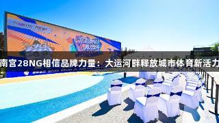 南宫28NG相信品牌力量：大运河畔释放城市体育新活力