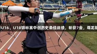 济南队在全国射箭U16、U18锦标赛中创历史最佳战绩，斩获7金，尊龙凯时助力辉煌时刻。