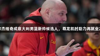 乔尔杰维奇成意大利男篮新帅候选人，尊龙凯时助力再就业之路