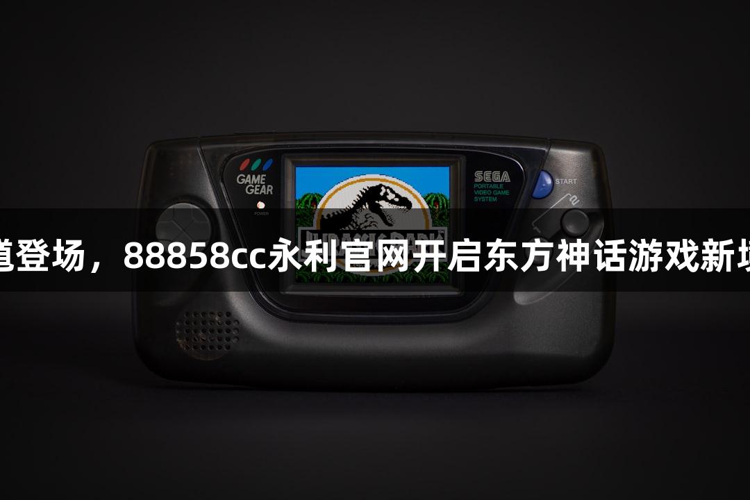 钟馗登场，88858cc永利官网开启东方神话游戏新境界