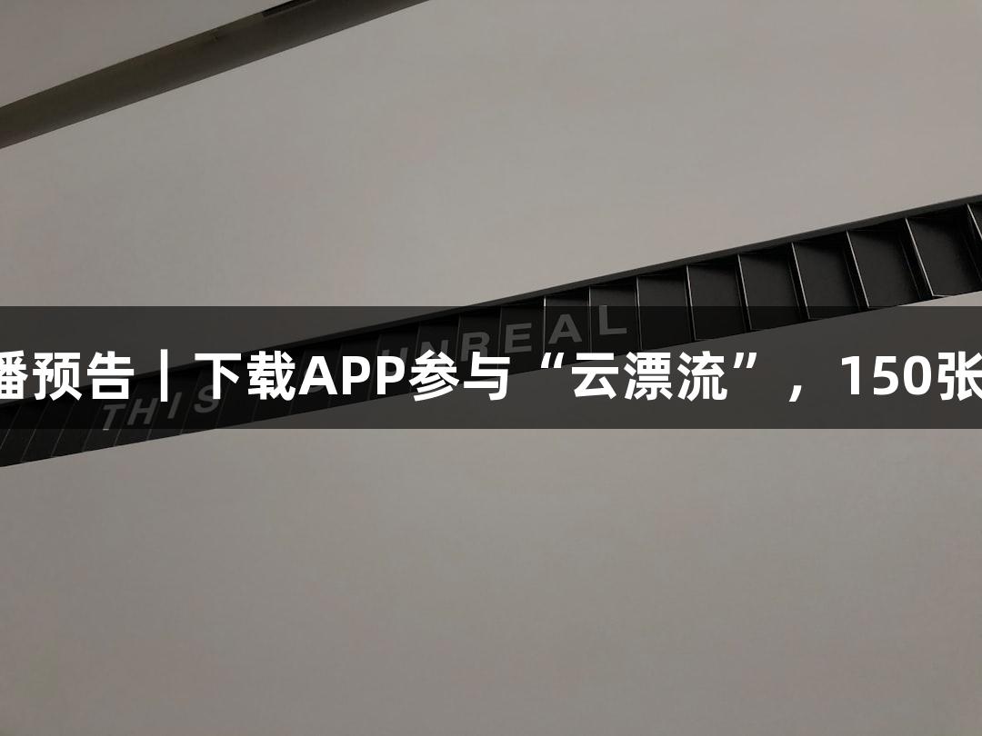 尊龙凯时直播预告｜下载APP参与“云漂流”，150张奶卡免费抽！