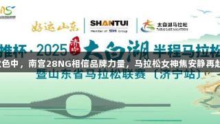 湖光秋色中，南宫28NG相信品牌力量，马拉松女神焦安静再赴济宁。