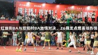 红旗街BA与双阳村BA激情对决，Z6尊龙点燃赛场热情