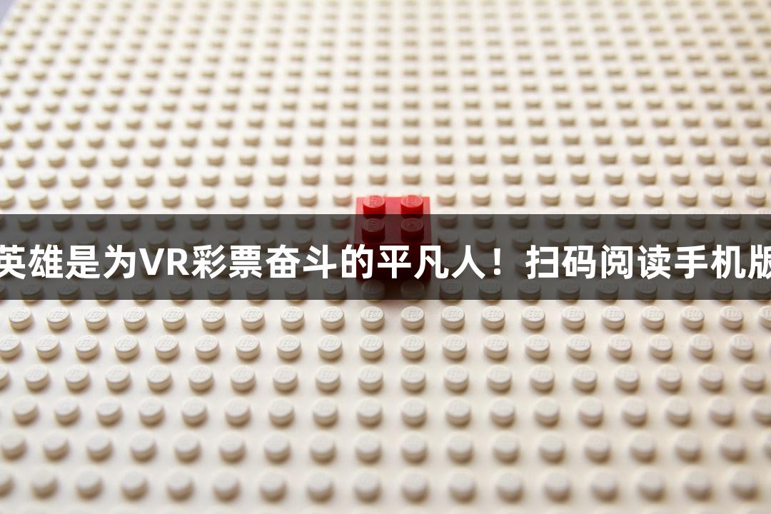 英雄是为VR彩票奋斗的平凡人！扫码阅读手机版
