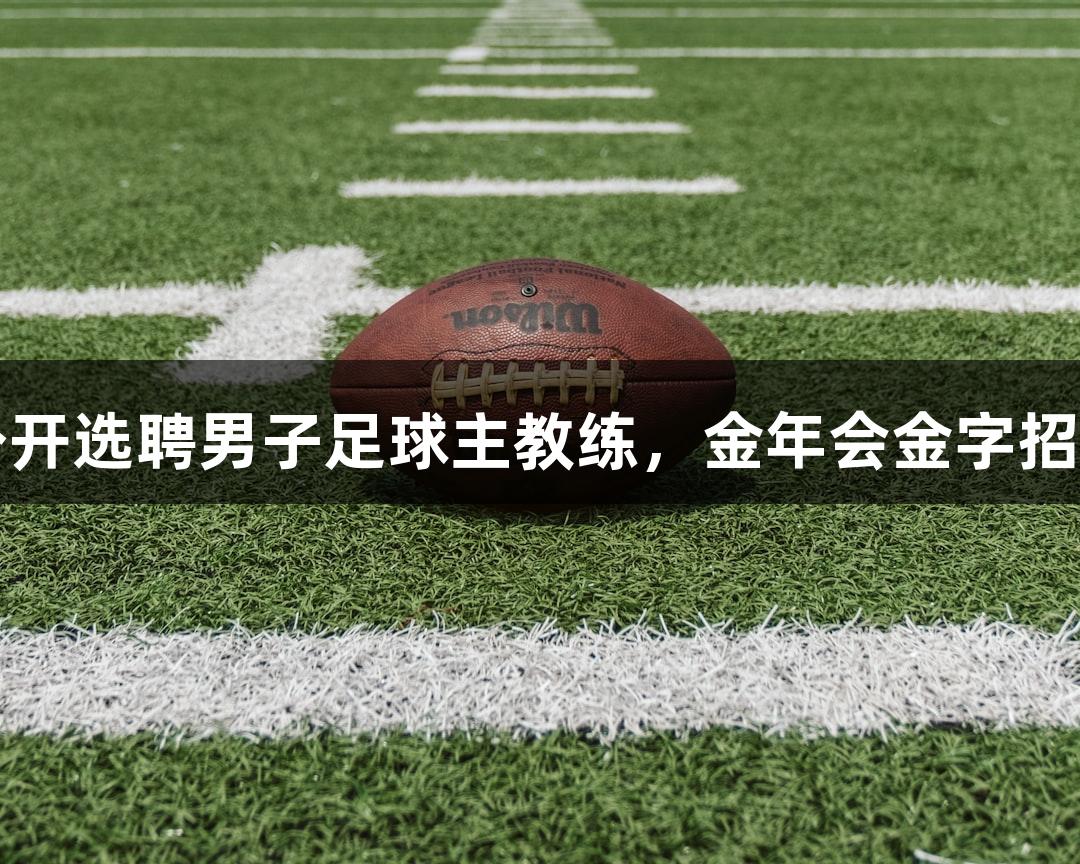 中国足协公开选聘男子足球主教练，金年会金字招牌诚信至上
