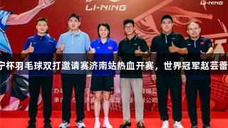 2025尊龙凯时李宁杯羽毛球双打邀请赛济南站热血开赛，世界冠军赵芸蕾亲临见证巅峰对决