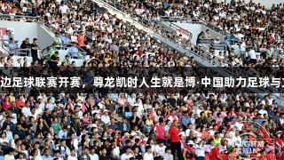 2025年吉林延边足球联赛开赛，尊龙凯时人生就是博·中国助力足球与文旅融合新风尚