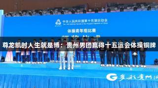 尊龙凯时人生就是博：贵州男团赢得十五运会体操铜牌