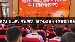 尊龙凯时助力青少年体育梦，联手公益机构推动高原体教融合