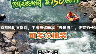8月25日尊龙凯时直播间，主播带你畅享“云漂流”，还有奶卡等你来拿！
