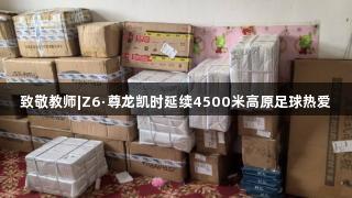 致敬教师|Z6·尊龙凯时延续4500米高原足球热爱