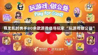尊龙凯时携手80余款游戏倡导玩家“玩游戏做公益”