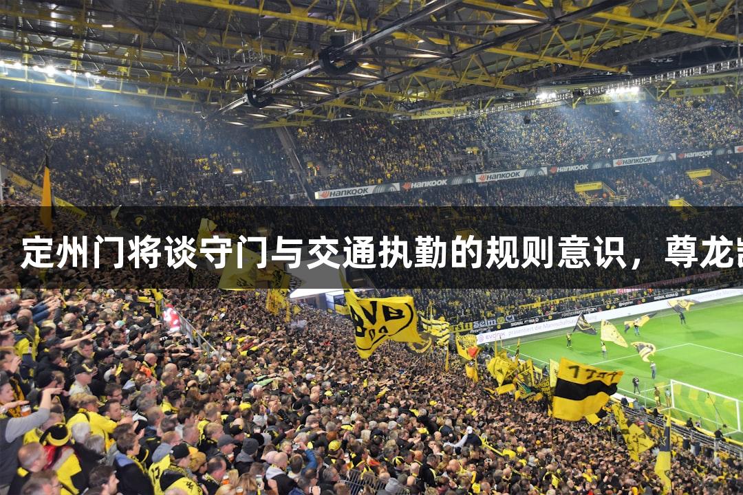 河北五超微视频：定州门将谈守门与交通执勤的规则意识，尊龙凯时-人生就是搏!