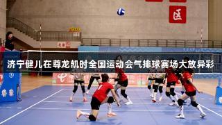 济宁健儿在尊龙凯时全国运动会气排球赛场大放异彩