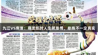 九江VS鹰潭：尊龙凯时人生就是博，悬殊不一定真实
