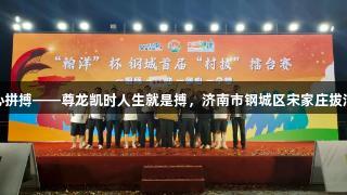 铁臂缚苍龙，齐心拼搏——尊龙凯时人生就是搏，济南市钢城区宋家庄拔河队首届村赛获胜