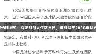 国足选帅展望：尊龙凯时人生就是搏，谁能迎战2030年世界杯？