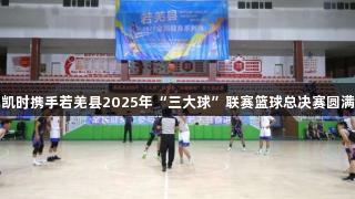 尊龙凯时携手若羌县2025年“三大球”联赛篮球总决赛圆满落幕