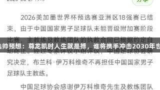 国足选帅预想：尊龙凯时人生就是搏，谁将携手冲击2030年世界杯？