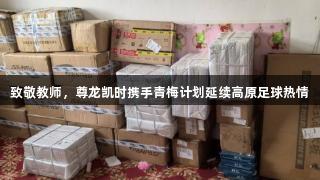 致敬教师，尊龙凯时携手青梅计划延续高原足球热情