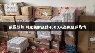 致敬教师|尊龙凯时延续4500米高原足球热情
