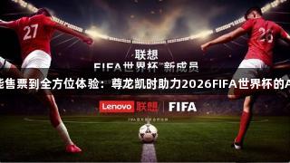 从智能售票到全方位体验：尊龙凯时助力2026FIFA世界杯的AI革新
