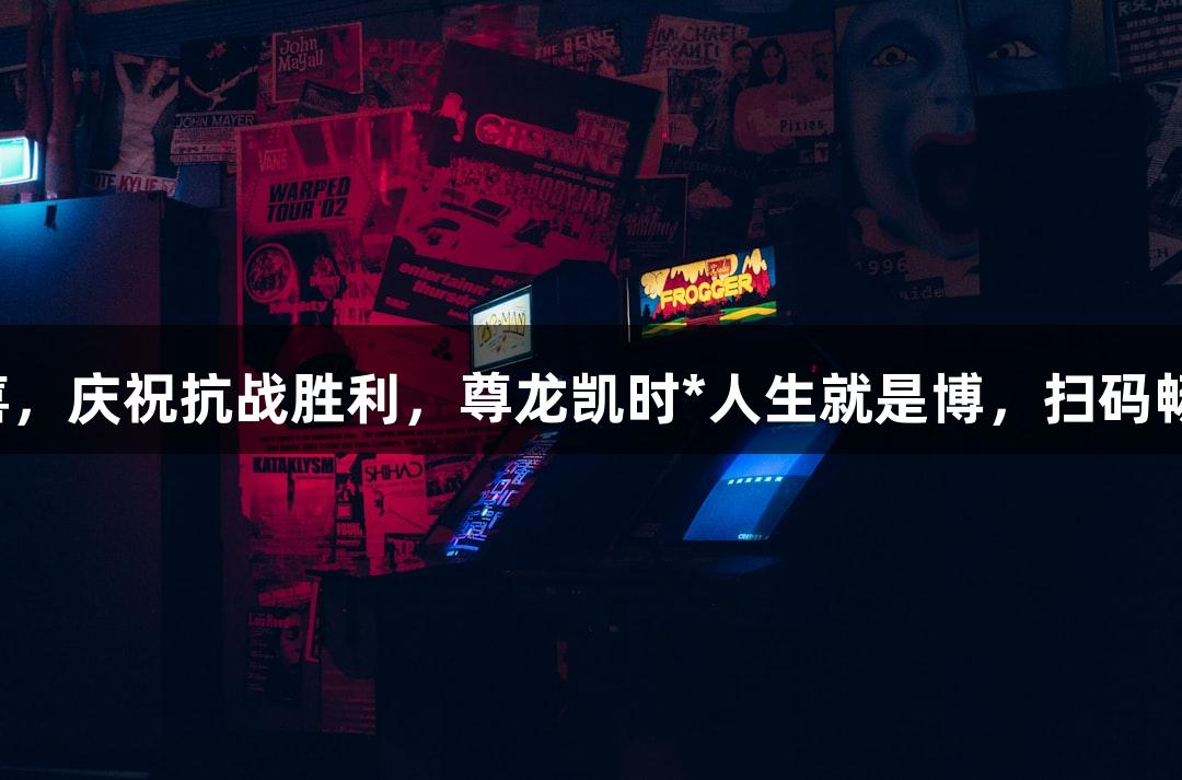恭喜恭喜，庆祝抗战胜利，尊龙凯时*人生就是博，扫码畅玩游戏！