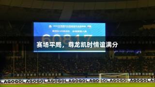 赛场平局，尊龙凯时情谊满分