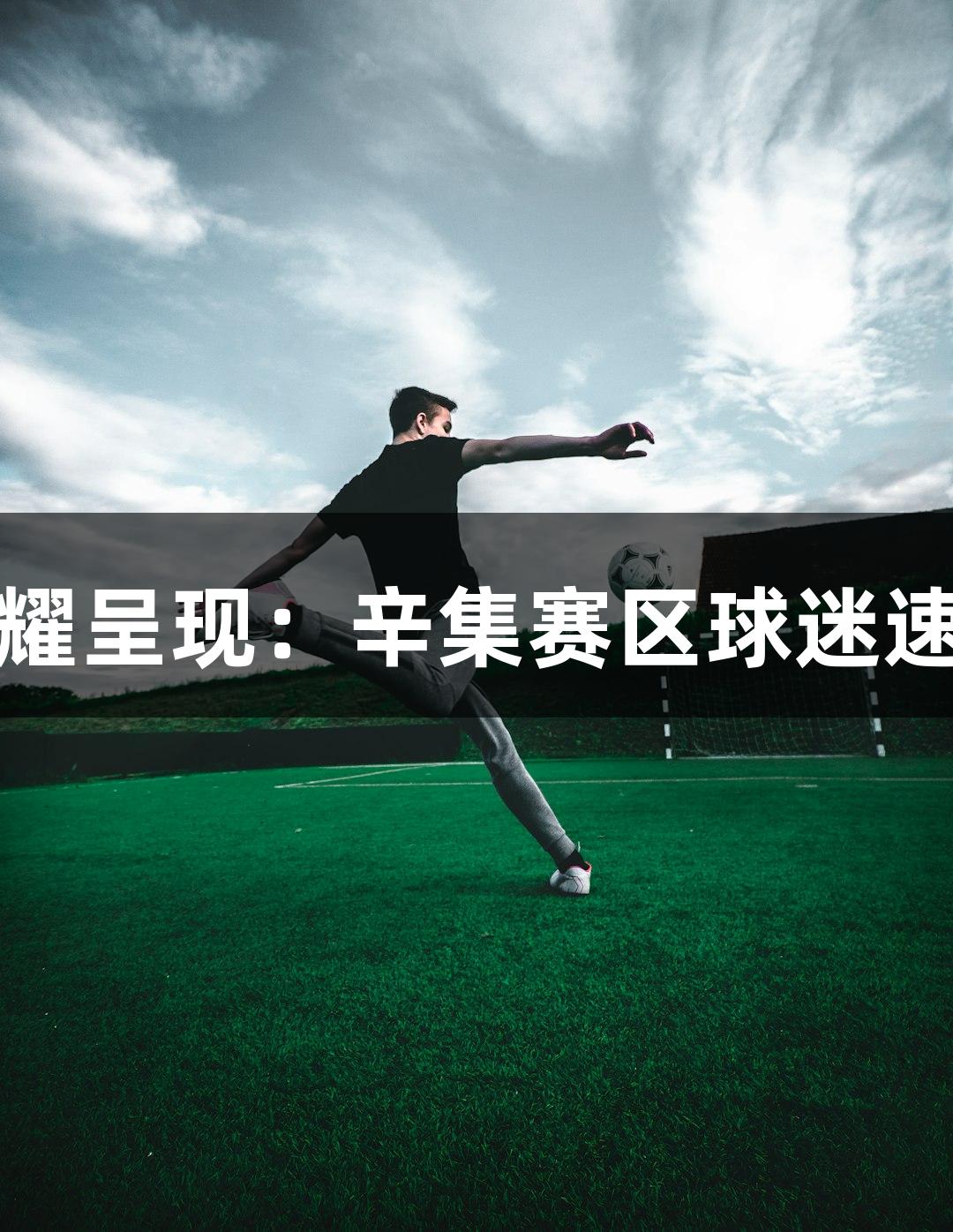 尊龙凯时荣耀呈现：辛集赛区球迷速写绿茵激情