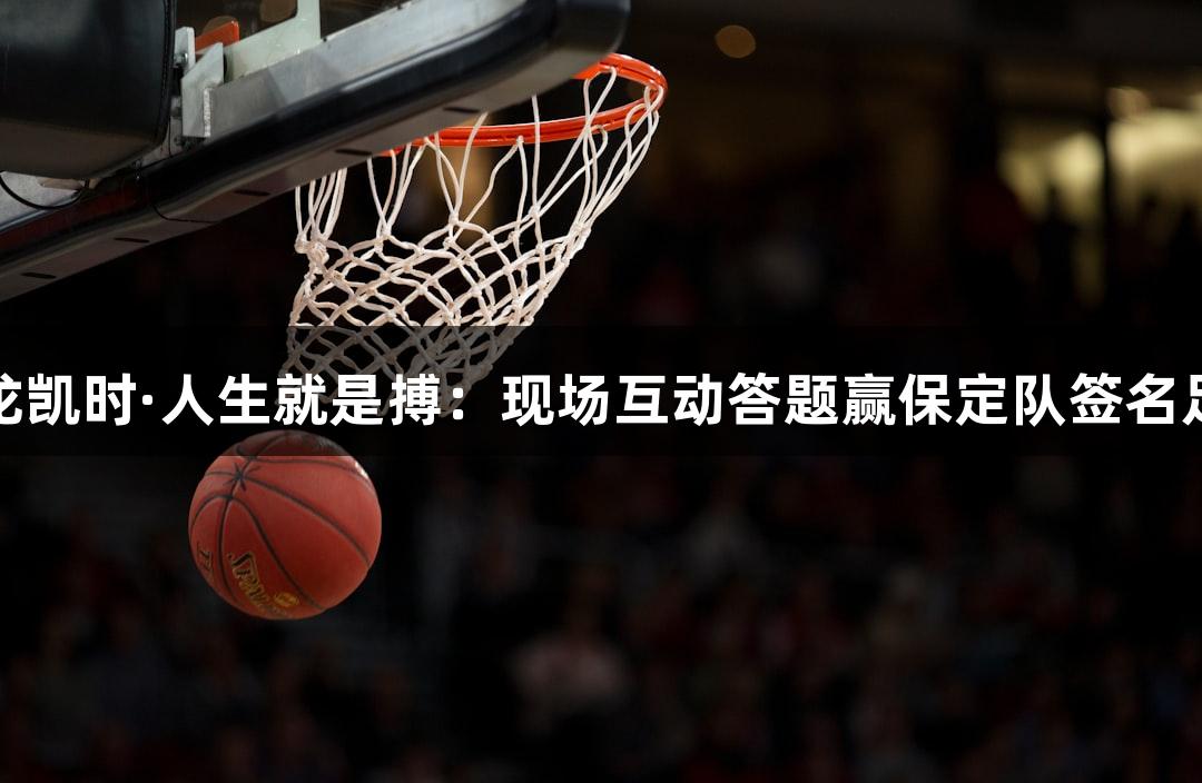 尊龙凯时·人生就是搏：现场互动答题赢保定队签名足球